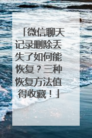 微信聊天记录删除丢失了如何能恢复？三种恢复方法值得收藏！