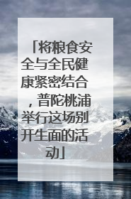 将粮食安全与全民健康紧密结合，普陀桃浦举行这场别开生面的活动