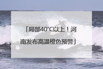 局部40℃以上！河南发布高温橙色预警