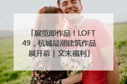 展览即作品！LOFT49，杭城最潮建筑作品展开幕｜文末福利