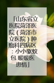 山东省立医院菏泽医院（菏泽市立医院）肿瘤科四病区：小小驱蚊包 暖暖医患情