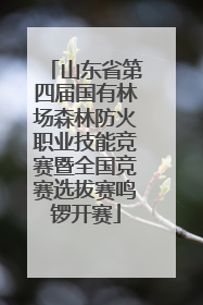 山东省第四届国有林场森林防火职业技能竞赛暨全国竞赛选拔赛鸣锣开赛