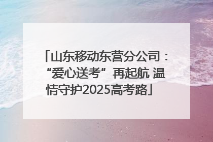 山东移动东营分公司：“爱心送考”再起航 温情守护2025高考路