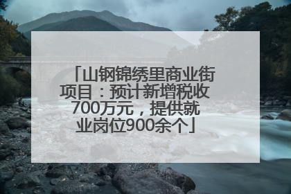 山钢锦绣里商业街项目：预计新增税收700万元，提供就业岗位900余个