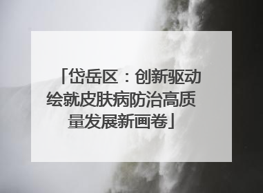 岱岳区：创新驱动绘就皮肤病防治高质量发展新画卷