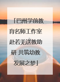 巴州学前教育名师工作室赴若羌送教助研 共筑幼教发展之梦