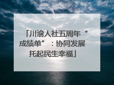 川渝人社五周年“成绩单”：协同发展托起民生幸福