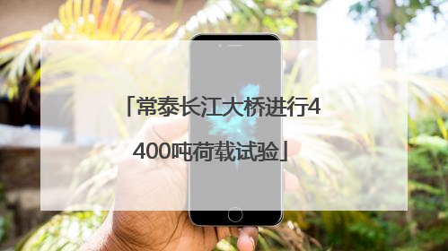 常泰长江大桥进行4400吨荷载试验