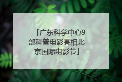 广东科学中心9部科普电影亮相北京国际电影节