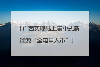 广西实现陆上集中式新能源“全电量入市”