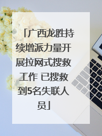 广西龙胜持续增派力量开展拉网式搜救工作 已搜救到5名失联人员