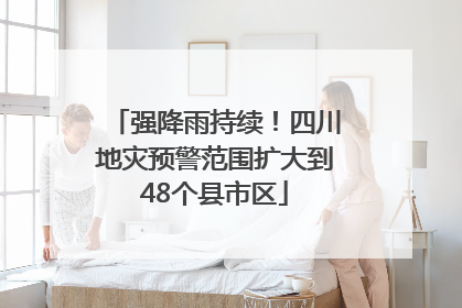 强降雨持续！四川地灾预警范围扩大到48个县市区