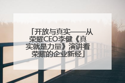 开放与真实——从荣耀CEO李健《真实就是力量》演讲看荣耀的企业新经