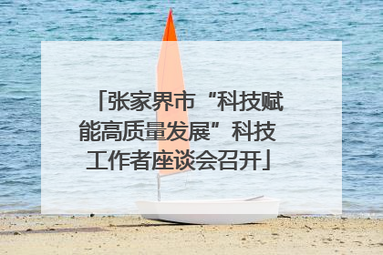 张家界市“科技赋能高质量发展”科技工作者座谈会召开