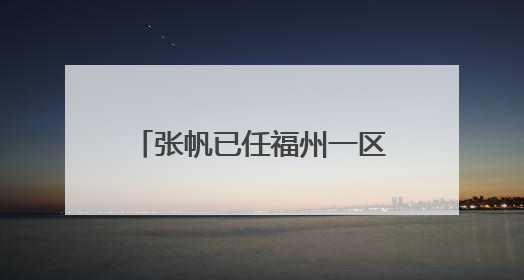 张帆已任福州一区代区长（附简历）