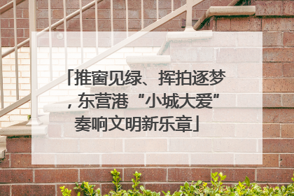 推窗见绿、挥拍逐梦，东营港“小城大爱”奏响文明新乐章