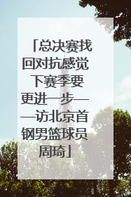 总决赛找回对抗感觉 下赛季要更进一步——访北京首钢男篮球员周琦