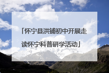 怀宁县洪铺初中开展走读怀宁科普研学活动