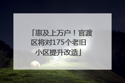 惠及上万户！官渡区将对175个老旧小区提升改造
