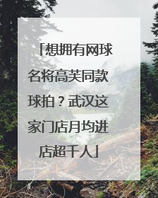 想拥有网球名将高芙同款球拍？武汉这家门店月均进店超千人