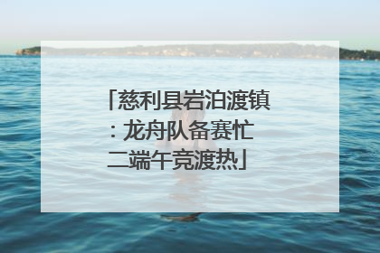 慈利县岩泊渡镇：龙舟队备赛忙 二端午竞渡热