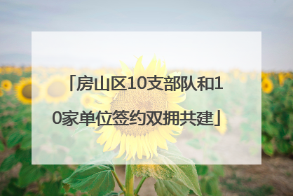 房山区10支部队和10家单位签约双拥共建