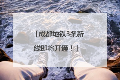 成都地铁3条新线即将开通！
