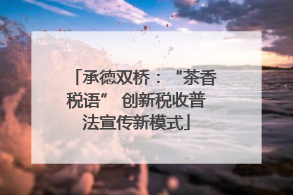 承德双桥：“茶香税语” 创新税收普法宣传新模式