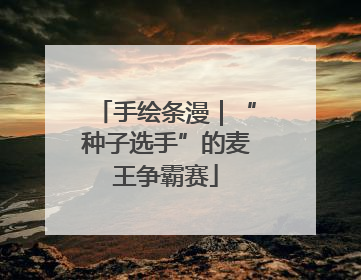 手绘条漫｜“种子选手”的麦王争霸赛