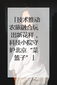 技术推动农旅融合玩出新花样，科技小院守护北京“菜篮子”