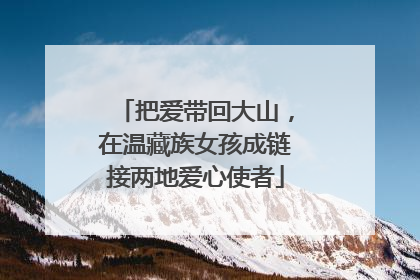把爱带回大山，在温藏族女孩成链接两地爱心使者