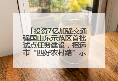投资7亿加强交通强国山东示范区首批试点任务建设，招远市“四好农村路”示范环线为乡村振兴“开路”
