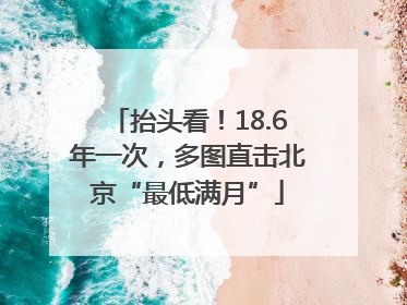 抬头看！18.6年一次，多图直击北京“最低满月”