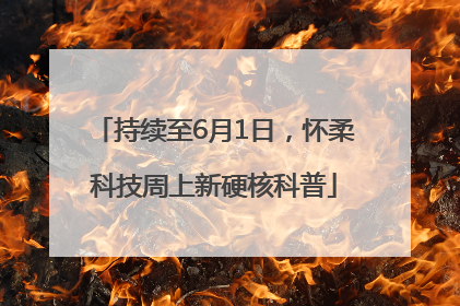 持续至6月1日，怀柔科技周上新硬核科普