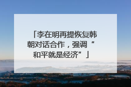 李在明再提恢复韩朝对话合作，强调“和平就是经济”