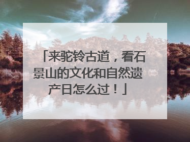 来驼铃古道，看石景山的文化和自然遗产日怎么过！
