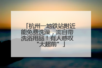杭州一地铁站附近能免费洗澡，需自带洗浴用品！有人感叹“太超前”