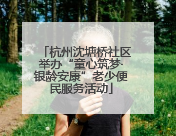 杭州沈塘桥社区举办“童心筑梦·银龄安康”老少便民服务活动