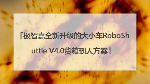 极智嘉全新升级的大小车RoboShuttle V4.0货箱到人方案