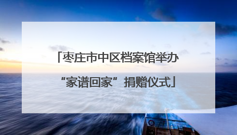 枣庄市中区档案馆举办“家谱回家”捐赠仪式