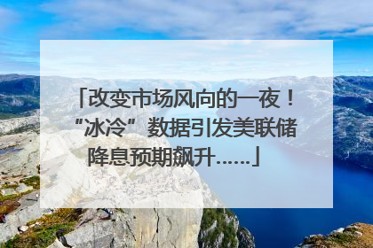 改变市场风向的一夜！“冰冷”数据引发美联储降息预期飙升……