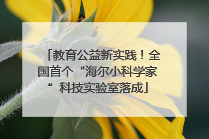 教育公益新实践！全国首个“海尔小科学家”科技实验室落成