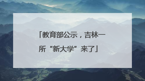 教育部公示，吉林一所“新大学”来了