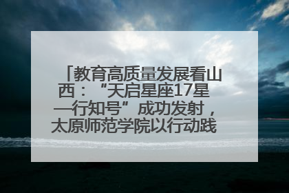 教育高质量发展看山西：“天启星座17星—行知号”成功发射，太原师范学院以行动践行行知精神