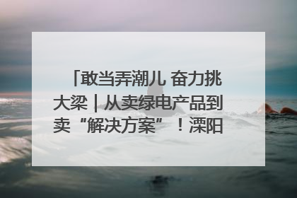 敢当弄潮儿 奋力挑大梁｜从卖绿电产品到卖“解决方案”！溧阳立足产业优势建成五大微电网示范项目
