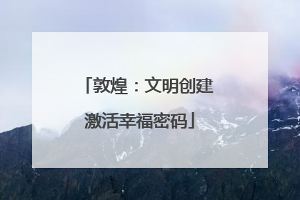 敦煌：文明创建激活幸福密码