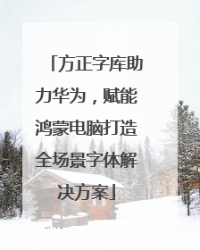 方正字库助力华为，赋能鸿蒙电脑打造全场景字体解决方案