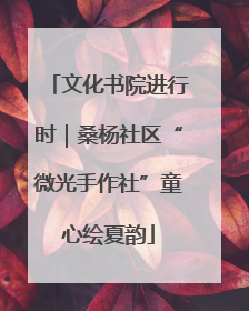 文化书院进行时｜桑杨社区“微光手作社”童心绘夏韵