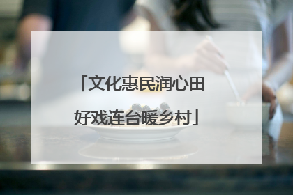 文化惠民润心田 好戏连台暖乡村
