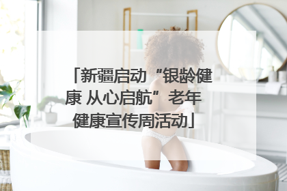 新疆启动“银龄健康 从心启航”老年健康宣传周活动